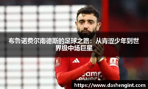 布鲁诺费尔南德斯的足球之路：从青涩少年到世界级中场巨星