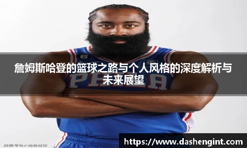詹姆斯哈登的篮球之路与个人风格的深度解析与未来展望