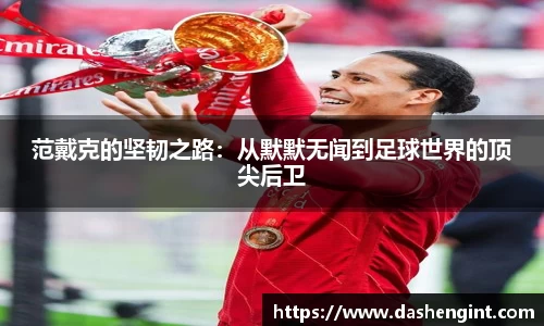 范戴克的坚韧之路：从默默无闻到足球世界的顶尖后卫