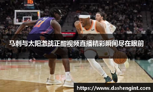 马刺与太阳激战正酣视频直播精彩瞬间尽在眼前