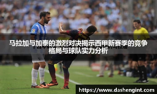 马拉加与加泰的激烈对决揭示西甲新赛季的竞争格局与球队实力分析