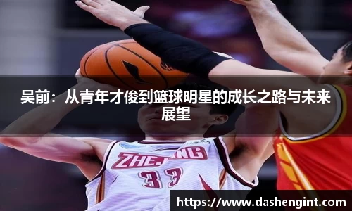 吴前：从青年才俊到篮球明星的成长之路与未来展望
